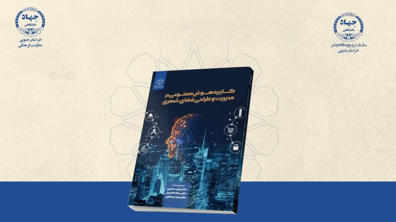 انتشار کتاب «کاربرد هوش مصنوعی در مدیریت و طراحی فضای شهری» در انتشارات جهاددانشگاهی خراسان جنوبی